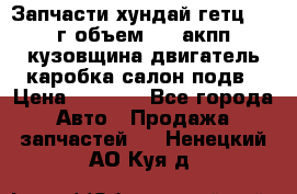 Запчасти хундай гетц 2010г объем 1.6 акпп кузовщина двигатель каробка салон подв › Цена ­ 1 000 - Все города Авто » Продажа запчастей   . Ненецкий АО,Куя д.